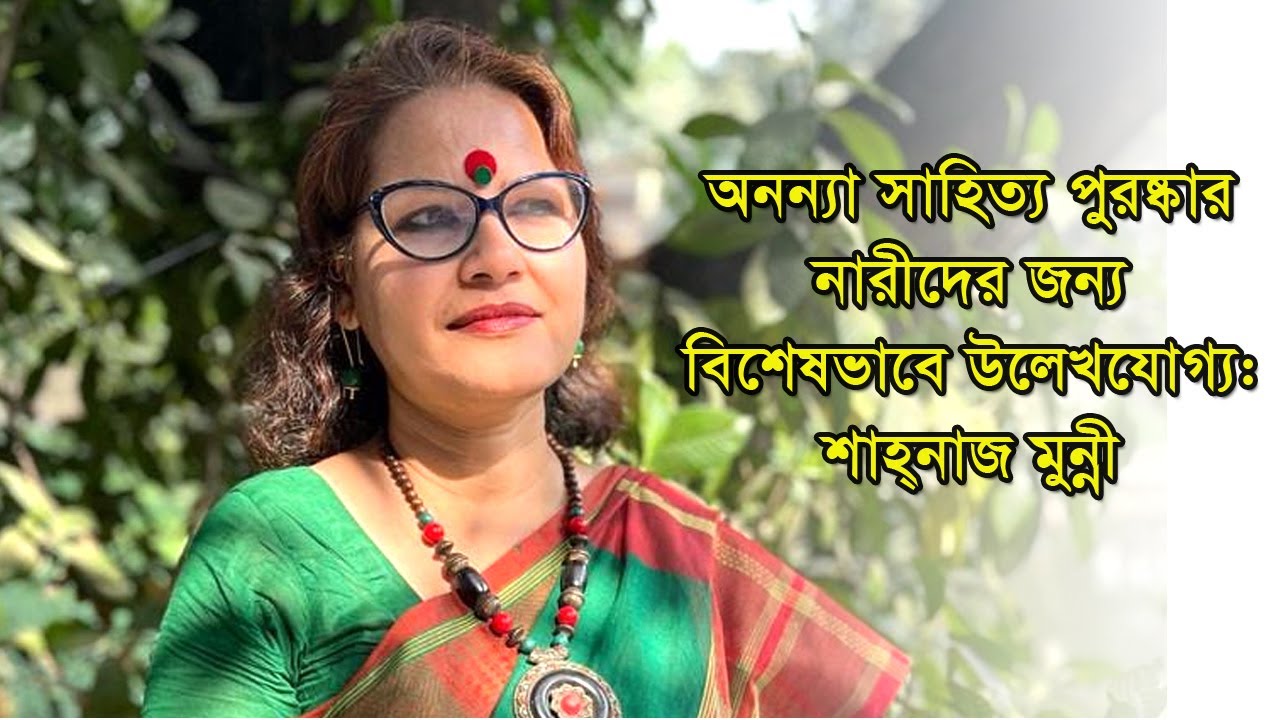 অনন্যা সাহিত্য পুরষ্কার নারীদের জন্য বিশেষভাবে উল্লেখযোগ্য: শাহ্নাজ মুন্নী